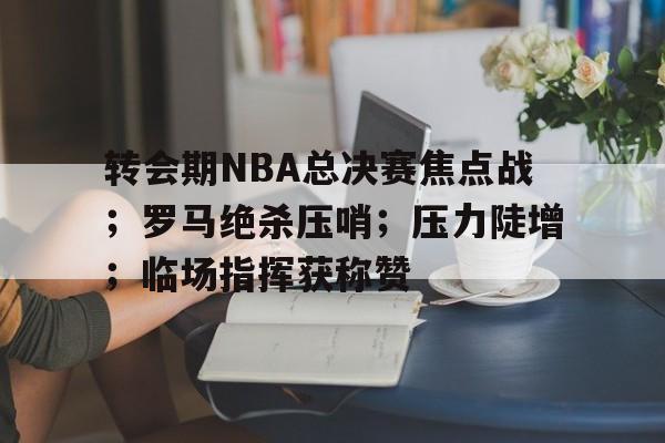 包含转会期NBA总决赛焦点战；罗马绝杀压哨；压力陡增；临场指挥获称赞的词条-OD体育